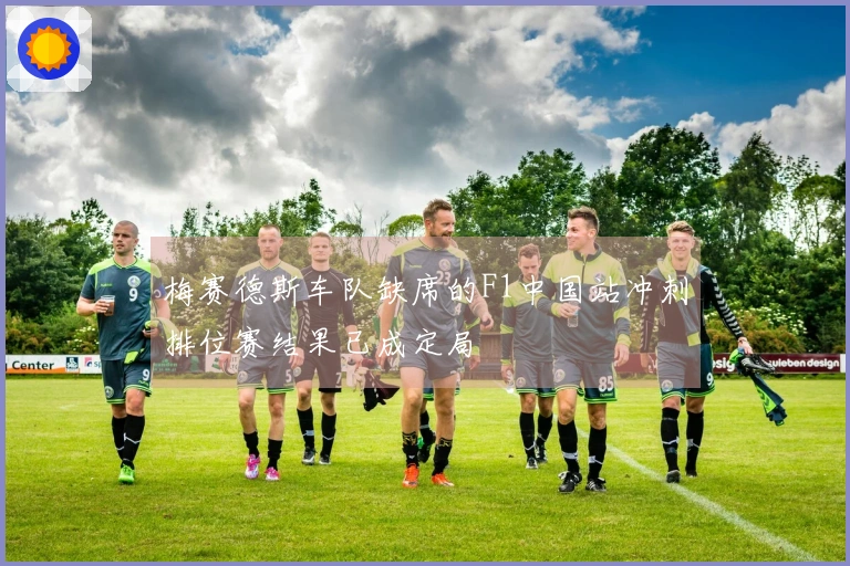 梅赛德斯车队缺席的F1中国站冲刺排位赛结果已成定局