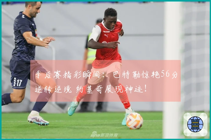 季后赛精彩瞬间：巴特勒惊艳56分逆转逆境 约基奇展现神迹！