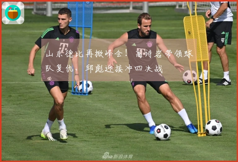 山东德比再掀峰会！高诗岩带领球队复仇，邱彪迎接冲四决战