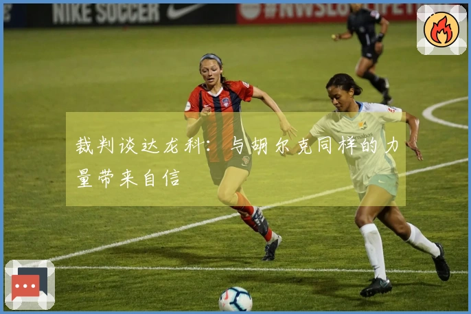 裁判谈达龙科：与胡尔克同样的力量带来自信