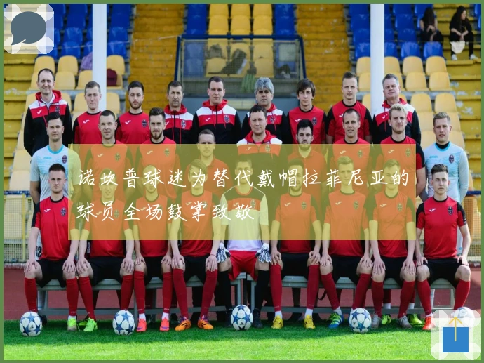 诺坎普球迷为替代戴帽拉菲尼亚的球员全场鼓掌致敬