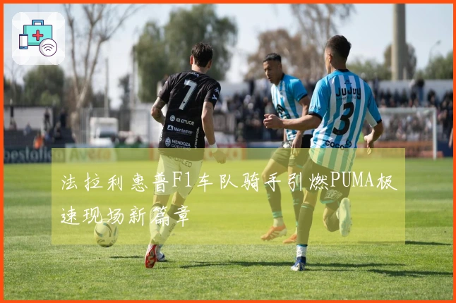 法拉利惠普F1车队骑手引燃PUMA极速现场新篇章