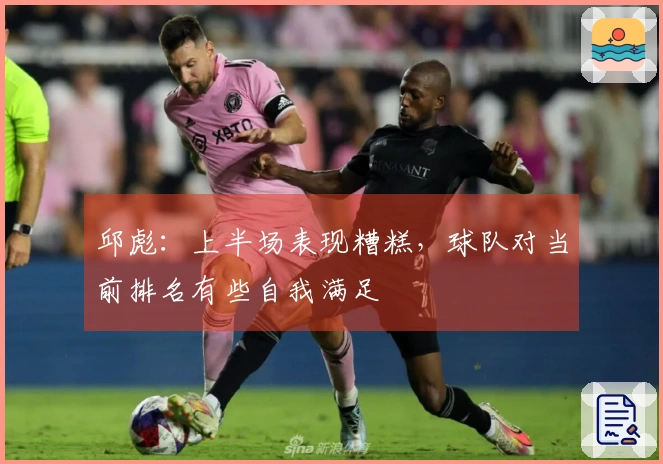 邱彪：上半场表现糟糕，球队对当前排名有些自我满足