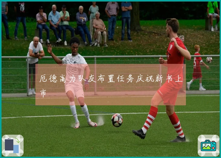 厄德高为队友布置任务庆祝新书上市