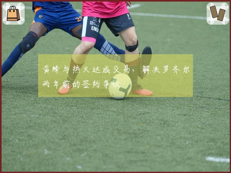 黄蜂与热火达成交易，解决罗齐尔两年前的签约争议