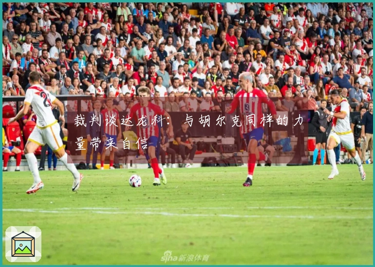 裁判谈达龙科：与胡尔克同样的力量带来自信