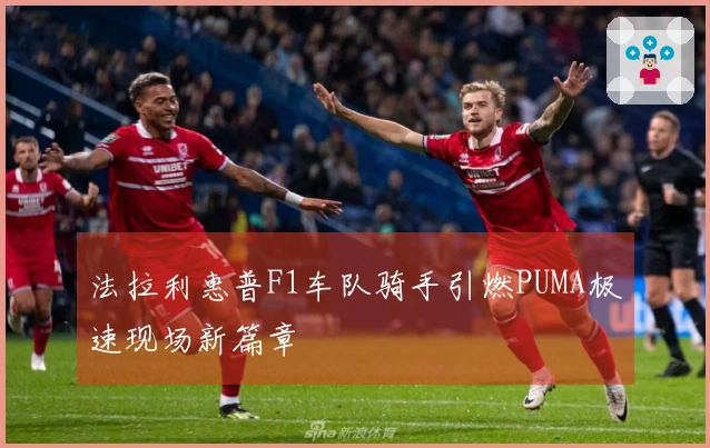 法拉利惠普F1车队骑手引燃PUMA极速现场新篇章