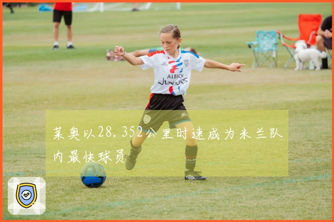 莱奥以28.352公里时速成为米兰队内最快球员