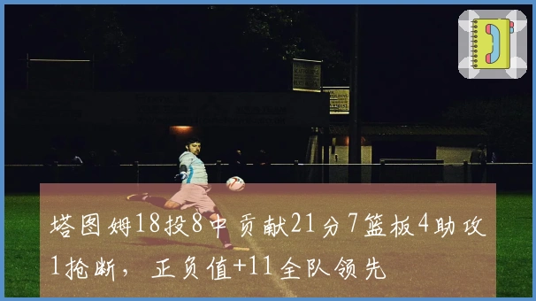 塔图姆18投8中贡献21分7篮板4助攻1抢断，正负值+11全队领先