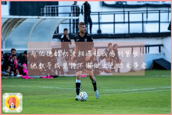 与伯德的初次相遇让我感到紧张，他教导我坚持不懈做出色的竞争者。