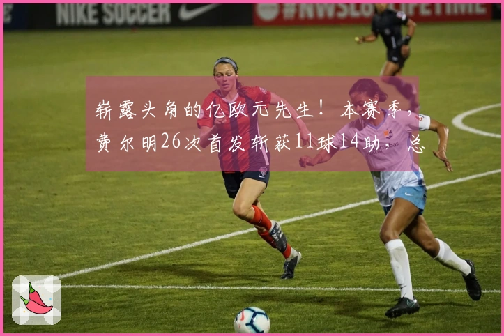 崭露头角的亿欧元先生！本赛季，费尔明26次首发斩获11球14助，总贡献25球